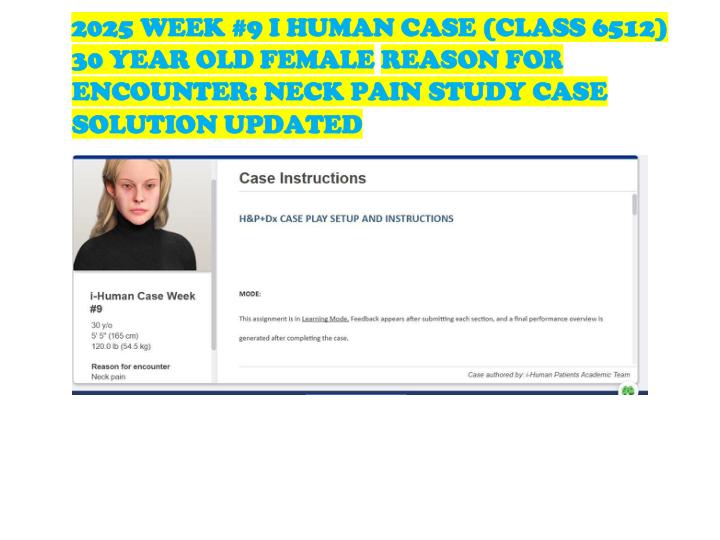 2025 WEEK #9 I HUMAN CASE (CLASS 6512) 30 YEAR OLD FEMALE REASON FOR ENCOUNTER NECK PAIN STUDY CASE SOLUTION UPDATED