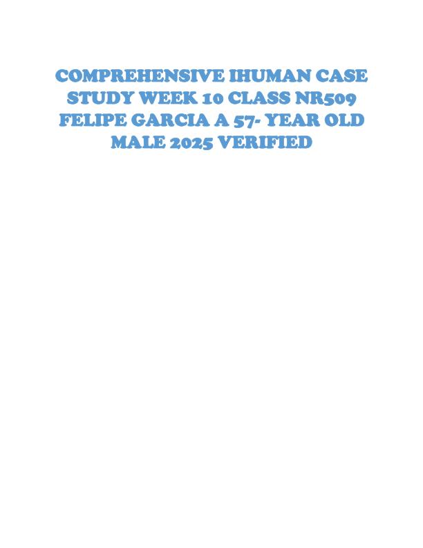 COMPREHENSIVE IHUMAN CASE STUDY WEEK 10 CLASS NR509 FELIPE GARCIA A 57- YEAR OLD MALE 2025 VERIFIED