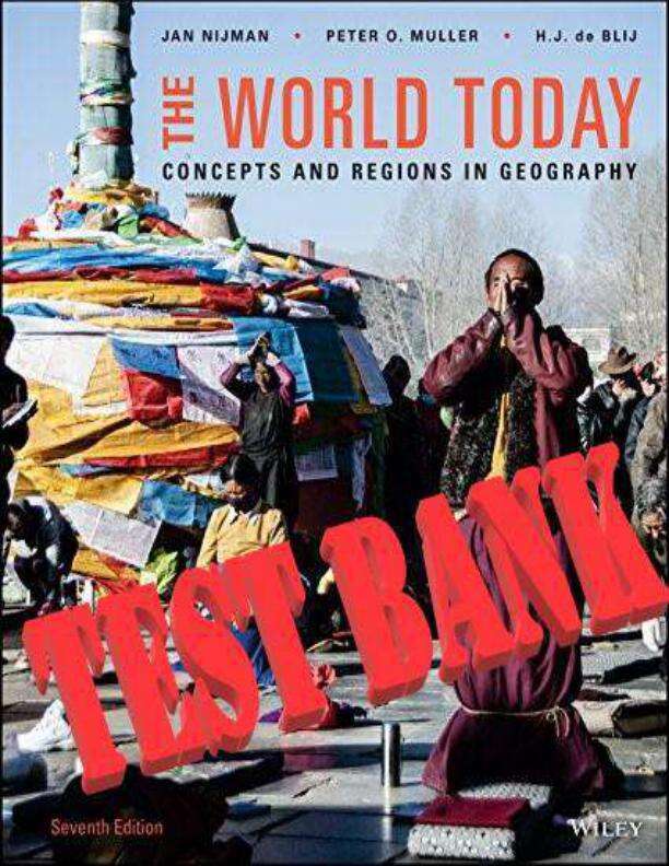 TEST BANK THE WORLD TODAY CONCEPTS AND REGIONS IN GEOGRAPHY, 7TH EDITION, JAN NIJMAN, PETER O. MULLER, HARM J. DE BLIJ_COMPRESSED