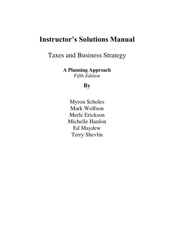 Instructor’s Solutions Manual For Taxes and Business Strategy A Planning Approach 5th Edition By Scholes Wolfson Merle Erickson Michelle Hanlon Maydew Shevlin | Chapter 1-18 | (Complete 100%A+ Guide)