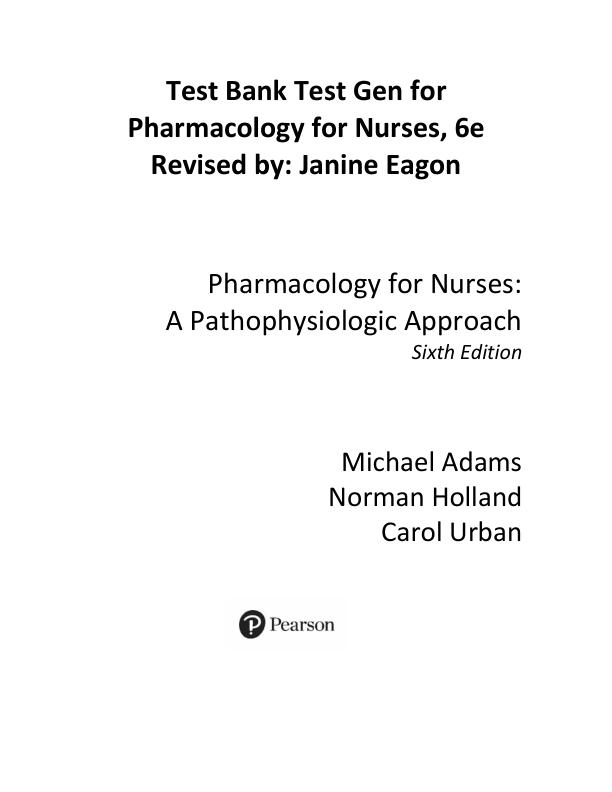Test Bank for Pharmacology for Nurses A Pathophysiologic Approach 6th Edition by Michael Adams , Norman Holland, Carol Urban